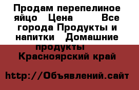 Продам перепелиное яйцо › Цена ­ 80 - Все города Продукты и напитки » Домашние продукты   . Красноярский край